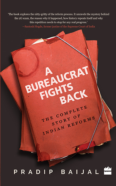 A Bureaucrat Fights Back The Complete Story Of Indian Reforms Baijal