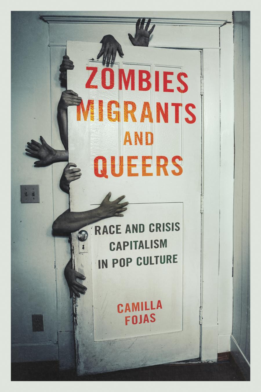 Zombies Migrants And Queers Race And Crisis Capitalism In Pop Culture Camilla Fojas