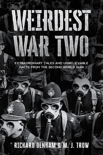 Weirdest War Two Extraordinary Tales And Unbelievable Facts From The Second World War M J Trow Richard Denham
