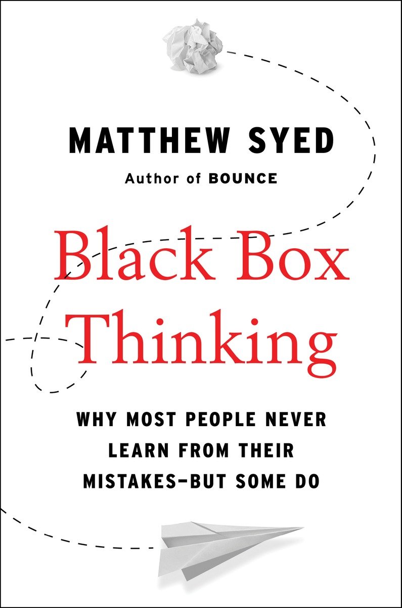 Black Box Thinking Why Some People Never Learn From Their Mistakes But Some Do Matthew Syed