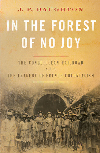In The Forest Of No Joy The Congoocan Railroad And The Tragedy Of French Colonialism Jp Daughton