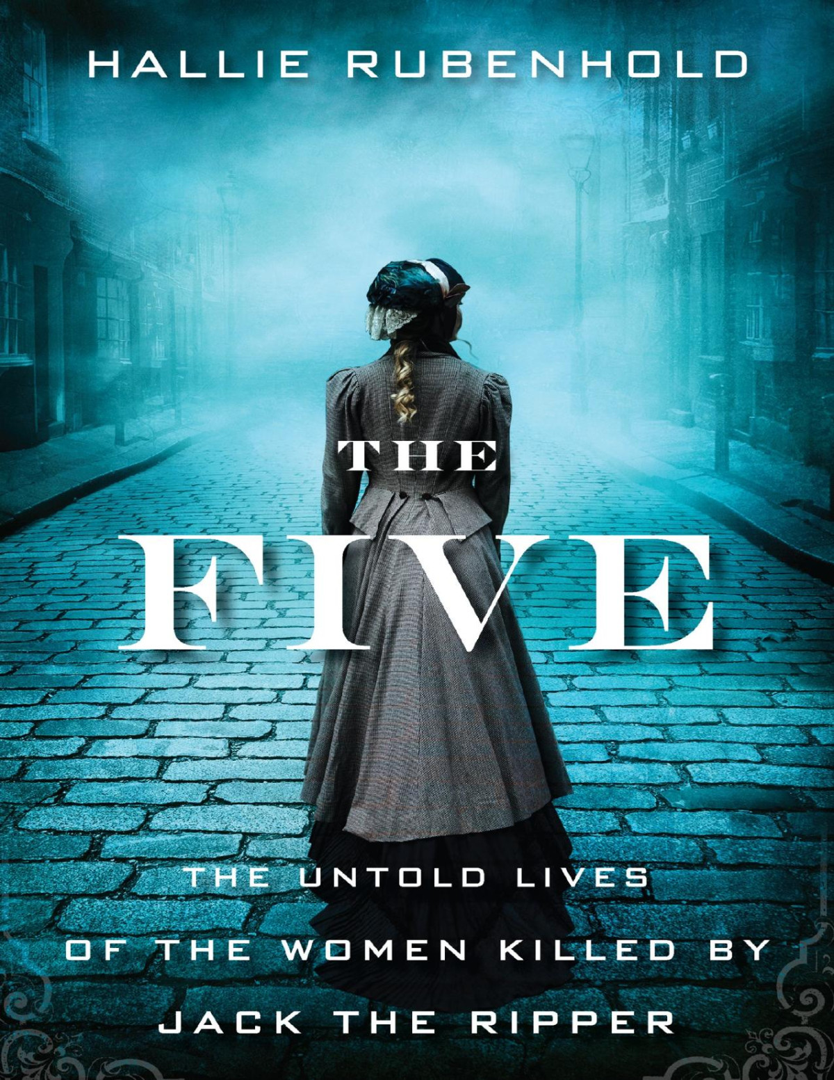 The Five The Untold Lives Of The Women Killed By Jack The Ripper Hallie Rubenhold