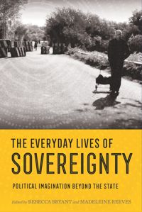 The Everyday Lives Of Sovereignty Political Imagination Beyond The State Rebecca Bryant And Madeleine Reeves