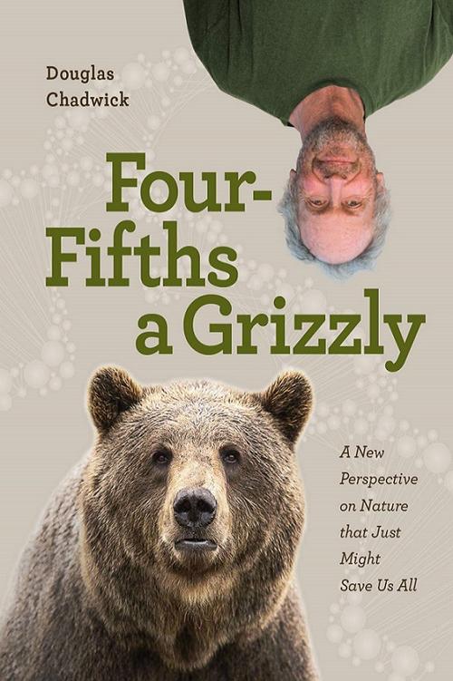 Four Fifths A Grizzly A New Perspective On Nature That Just Might Save Us All Douglas Chadwick