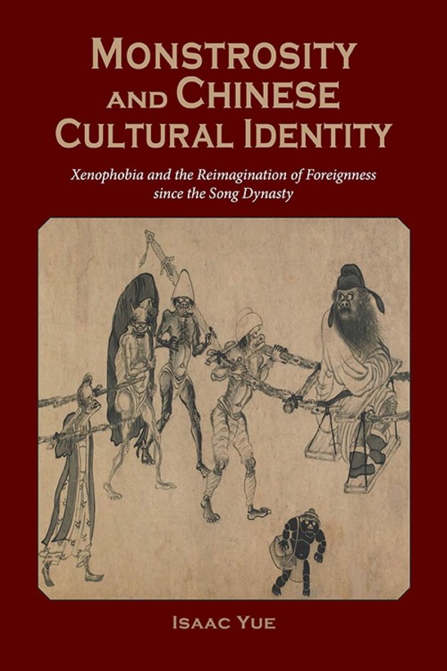 Monstrosity And Chinese Cultural Identity Xenophobia And The Reimagination Of Foreignness In Vernacular Literature Since The Song Dynasty Cambria Sinophone World Isaac Yue