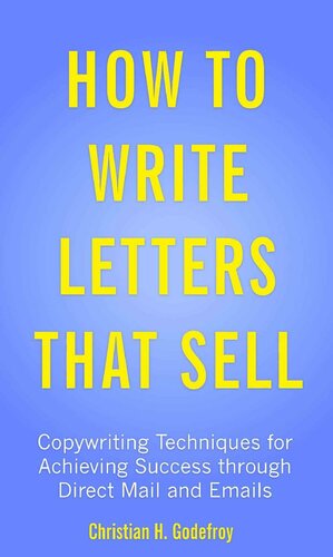 How To Write Letters That Sell Copywriting Techniques For Achieving Success Through Direct Mail And Emails Christian H Godefroy