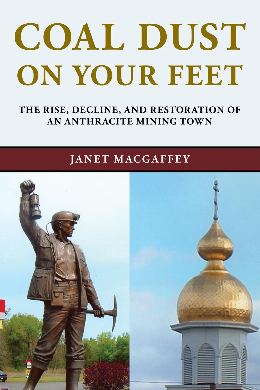 Coal Dust On Your Feet The Rise Decline And Restoration Of An Anthracite Mining Town Janet Macgaffey