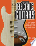 How To Build Electric Guitars The Complete Guide To Building And Setting Up Your Own Custom Guitar Will Kelly