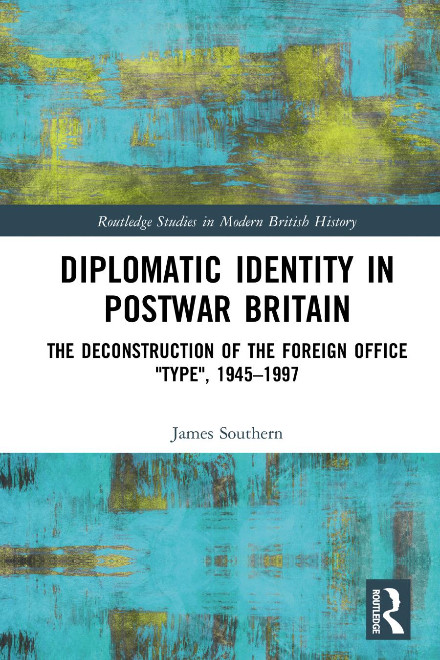 Diplomatic Identity In Postwar Britain The Deconstruction Of The Foreign Office Type 19451997 1st Edition James Southern