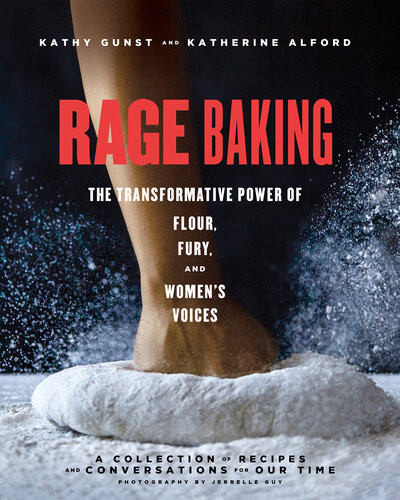 Rage Baking The Transformative Power Of Flour Fury And Womens Voices A Cookbook Kathy Gunst Katherine Alford
