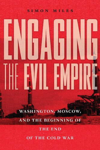Engaging The Evil Empire Washington Moscow And The Beginning Of The End Of The Cold War Simon Miles