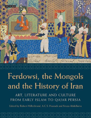 Ferdowsi The Mongols And The History Of Iran Art Literature And Culture From Early Islam To Qajar Persia Robert Hillenbrand Acs Peacock Firuza Abdullaeva
