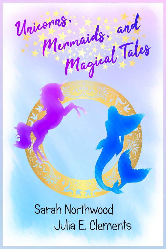 Unicorns Mermaids And Magical Tales Julia E Clements Sarah Northwood