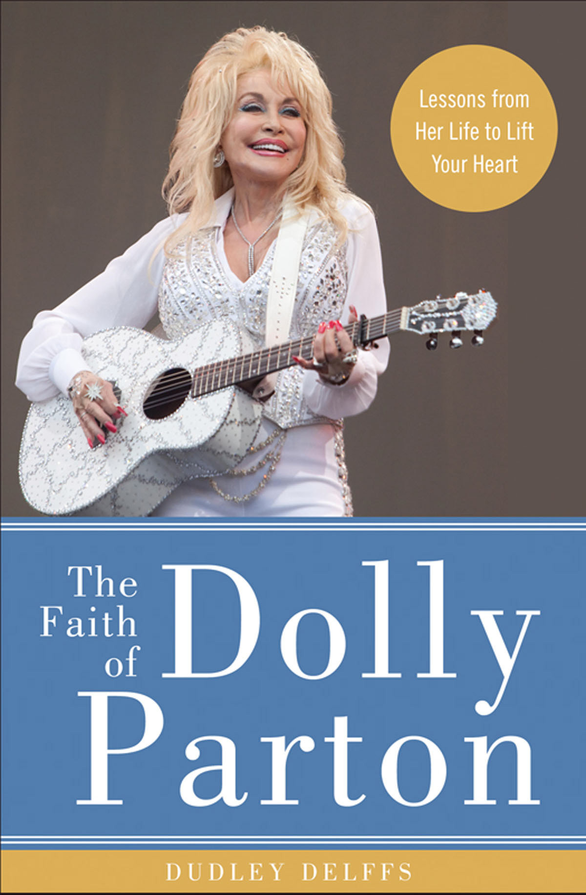 The Faith Of Dolly Parton Lessons From Her Life To Lift Your Heart Dudley Delffs