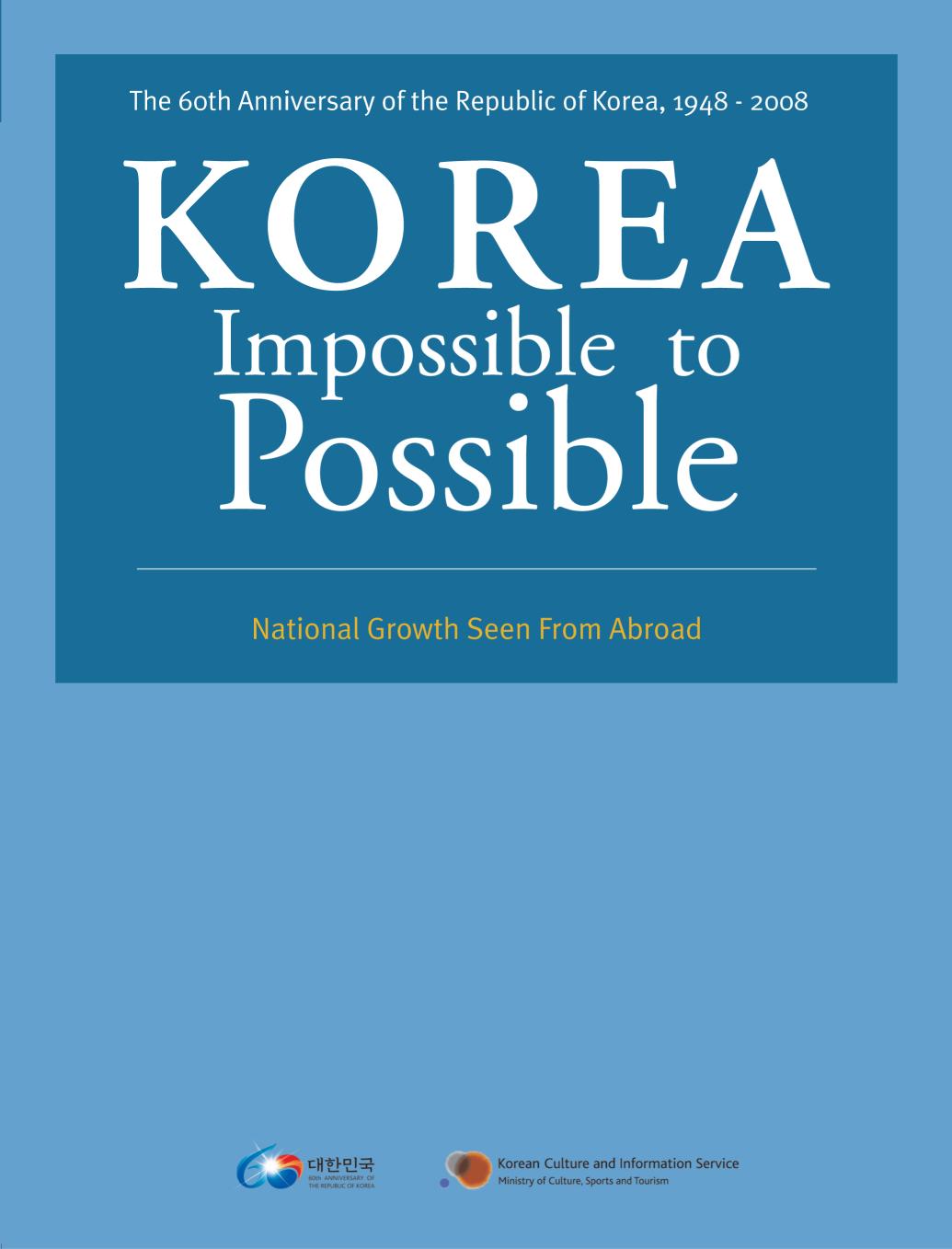 Korea Impossible To Possible The 60th Anniversary Of The Republik Of Korea 19482008 National Growth Seen From Abroad Taehanminguk Haeoemunhwahongbown