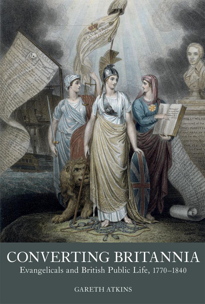 Converting Britannia Evangelicals And British Public Life 17701840 Gareth Atkins