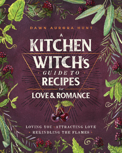 A Kitchen Witchs Guide To Recipes For Love Romance Loving You Attracting Love Rekindling The Flames Dawn Aurora Hunt