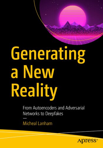 Generating New Reality From Autoencoders And Adversarial Networks To Deepfakes 1st Edition Micheal Lanham
