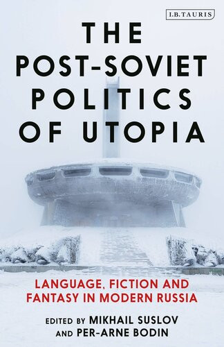 The Postsoviet Politics Of Utopia Language Fiction And Fantasy In Modern Russia Mikhail Suslov Perarne Bodin