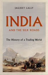 India And The Silk Roads The History Of A Trading World Jagjeet Lally