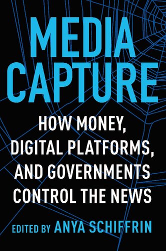 Media Capture How Money Digital Platforms And Governments Control The News Anya Schiffrin