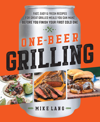 Onebeer Grilling Fast Easy And Fresh Formulas For Great Grilled Meals You Can Make Before You Finish Your First Cold One Mike Lang