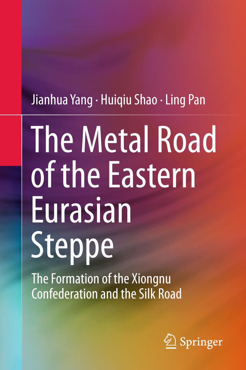 The Metal Road Of The Eastern Eurasian Steppe The Formation Of The Xiongnu Confederation And The Silk Road Jianhua Yang Huiqiu Shao Ling Pan