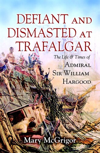 Defiant And Dismasted At Trafalgar The Life Times Of Admiral Sir William Hargood Mary Mcgrigor