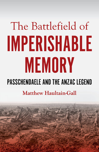 The Battlefield Of Imperishable Memory Passchendaele And The Anzac Legend Matthew Haultaingall