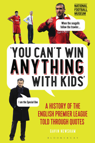 You Cant Win Anything With Kids A History Of The English Premier League Told Through Quotes Gavin Newsham
