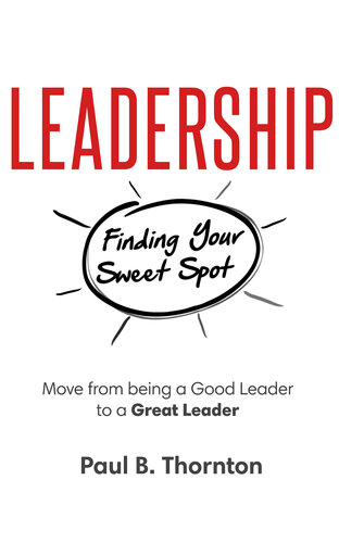 Leadership Finding Your Sweet Spot Move From Being A Good Leader To A Great Leader Paul B Thornton