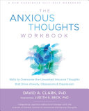 The Anxious Thoughts Workbook Skills To Overcome The Unwanted Intrusive Thoughts That Drive Anxiety Obsessions And Depression New Harbinger Selfhelp Workbook 1st Edition David A Clark