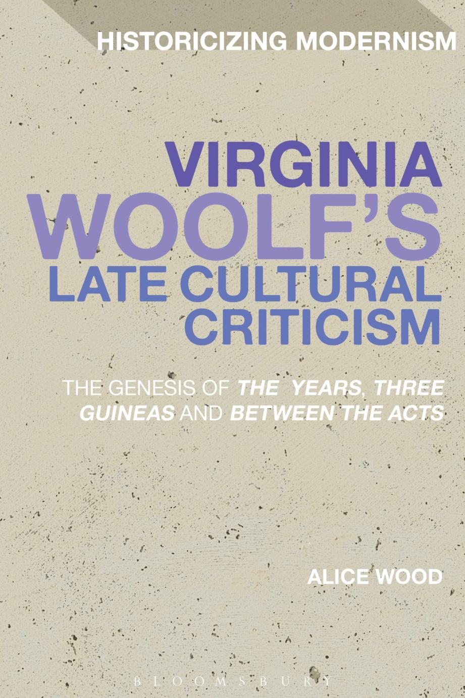 Virginia Woolfs Late Cultural Criticism The Genesis Of The Years Three Guineas And Between The Acts Alice Wood