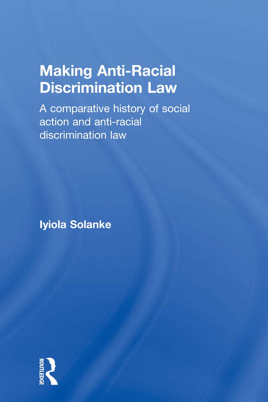 Making Antiracial Discrimination Law A Comparative History Of Social Action And Antiracial Discrimination Law Iyiola Solanke
