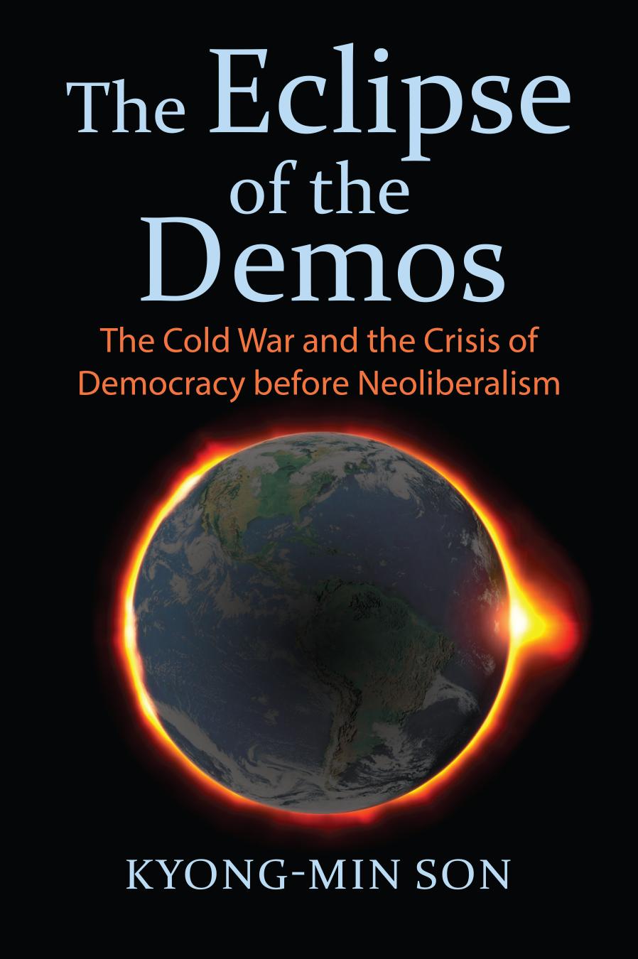 The Eclipse Of The Demos The Cold War And The Crisis Of Democracy Before Neoliberalism Kyongmin Son