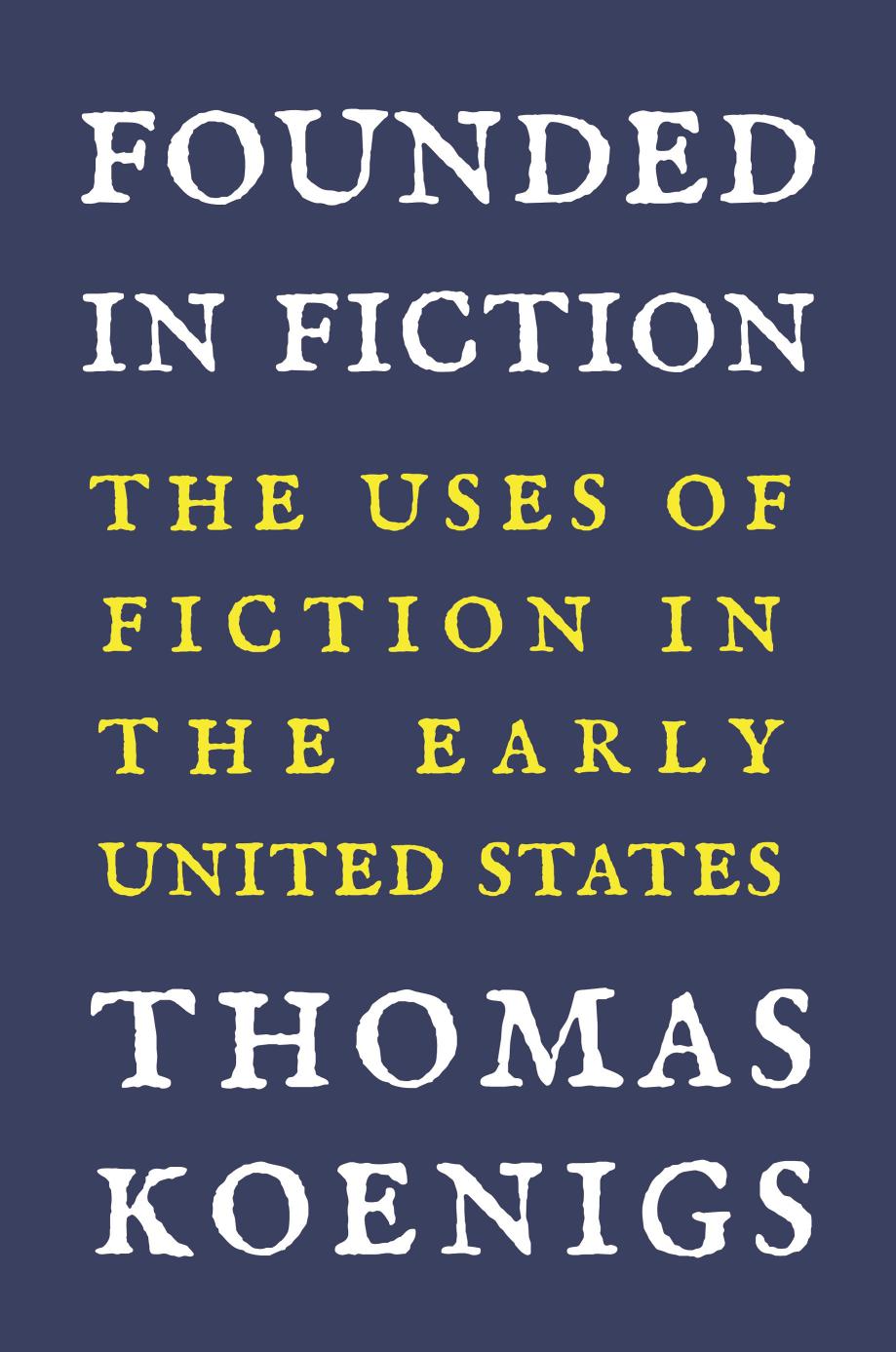 Founded In Fiction The Uses Of Fiction In The Early United States Thomas Koenigs