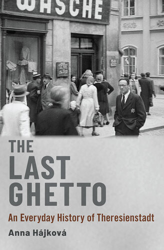 The Last Ghetto An Everyday History Of Theresienstadt 1st Edition Anna Hjkov