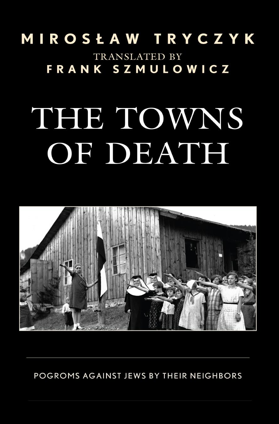 The Towns Of Death Jewish Pogroms By Their Neighbors Miroslaw Tryczyk Frank Szmulowicz
