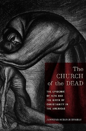 The Church Of The Dead The Epidemic Of 1576 And The Birth Of Christianity In The Americas Jennifer Scheper Hughes