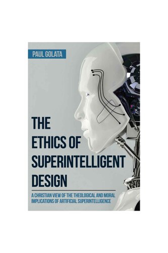 The Ethics Of Superintelligent Design A Christian View Of The Theological And Moral Implications Of Artificial Superintelligence Paul Golata