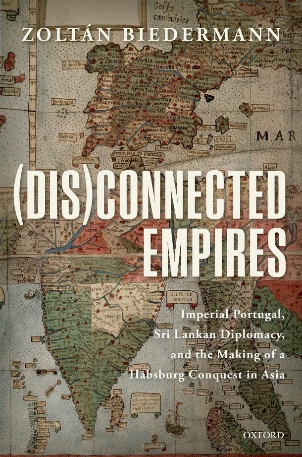 Disconnected Empires Imperial Portugal Sri Lankan Diplomacy And The Making Of A Habsburg Conquest In Asia Zoltn Biedermann