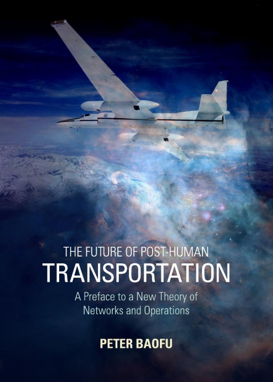 The Future Of Posthuman Transportation A Preface To A New Theory Of Networks And Operations Peter Baofu