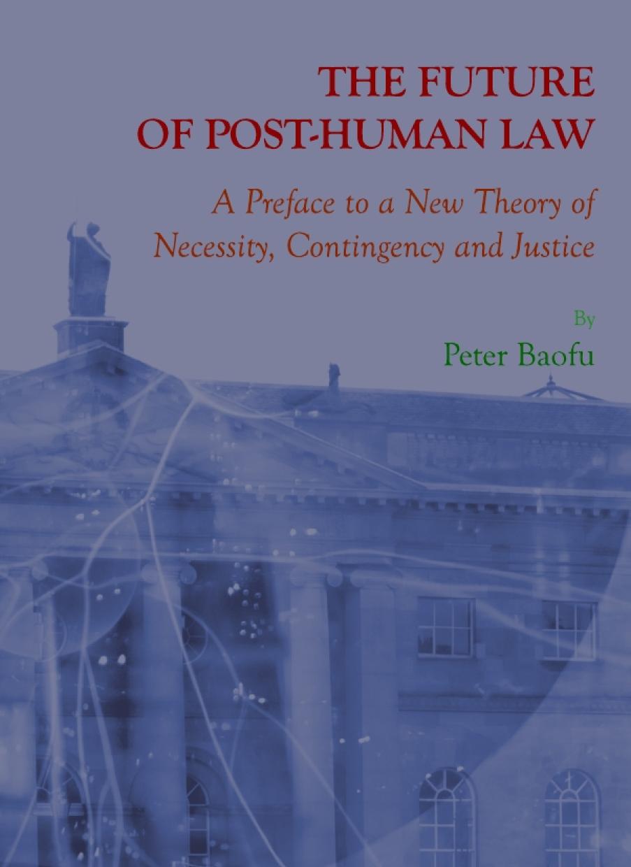 The Future Of Posthuman Law A Preface To A New Theory Of Necessity Contingency And Justice Peter Baofu