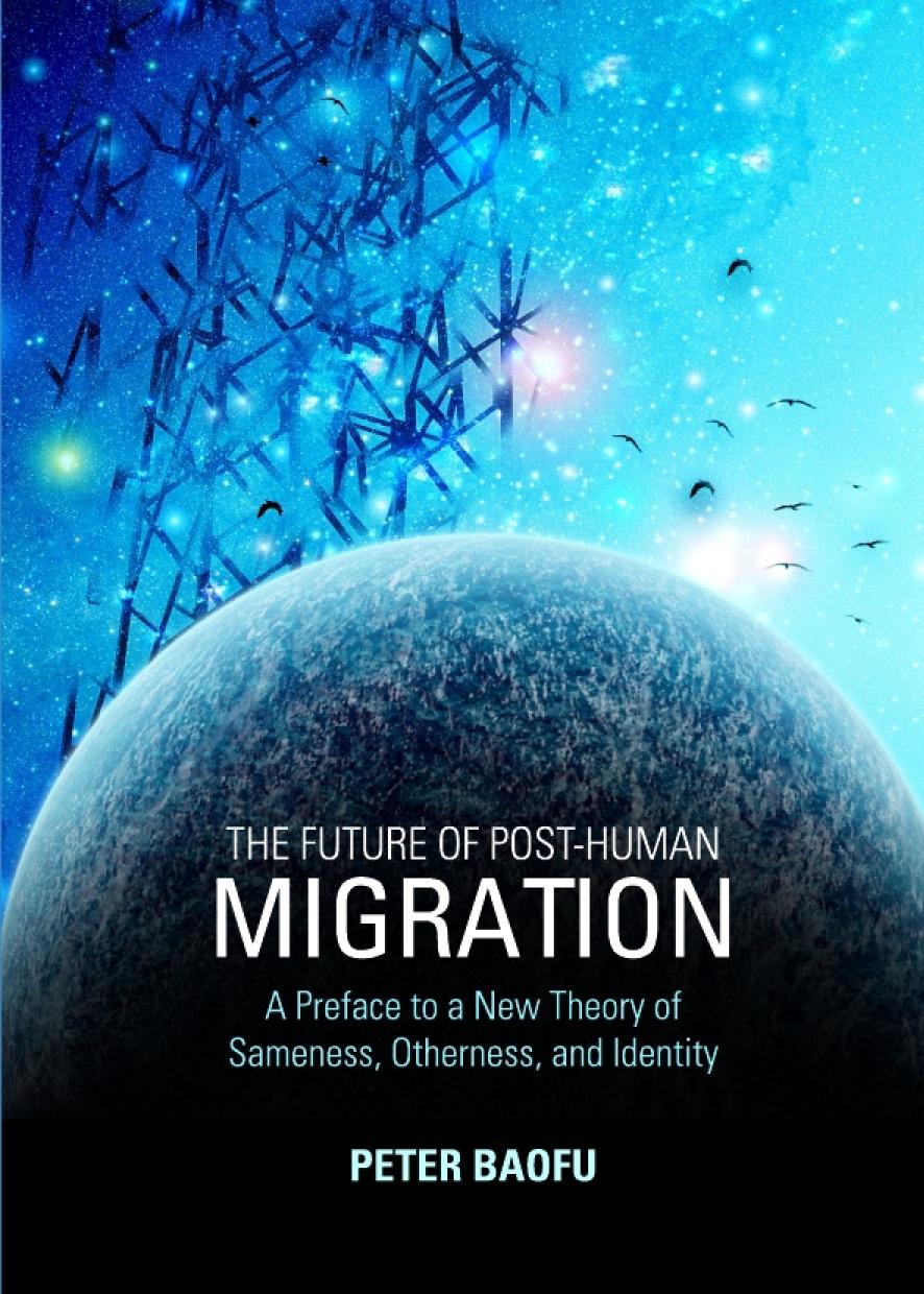 The Future Of Posthuman Migration A Preface To A New Theory Of Sameness Otherness And Identity Peter Baofu
