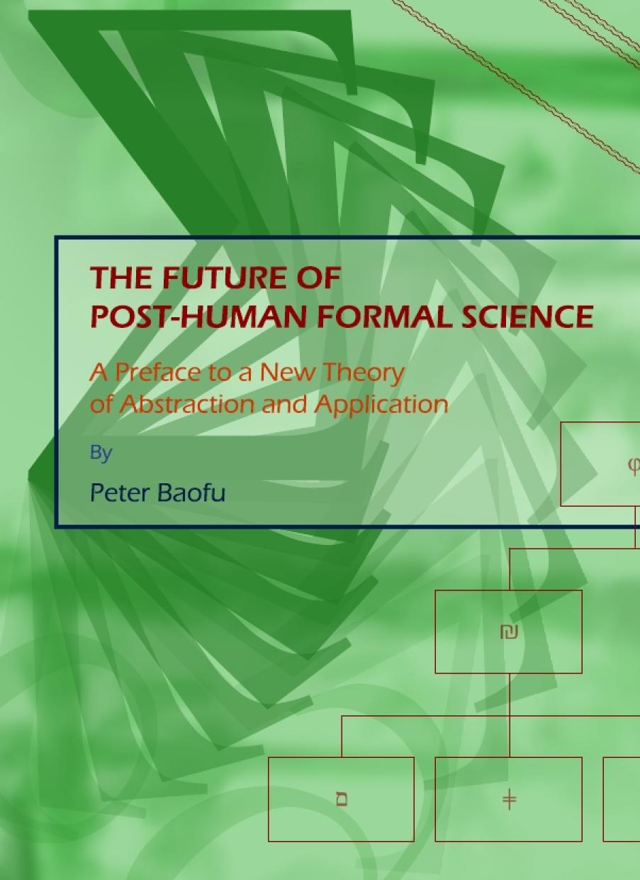 The Future Of Posthuman Formal Science A Preface To A New Theory Of Abstraction And Application Peter Baofu