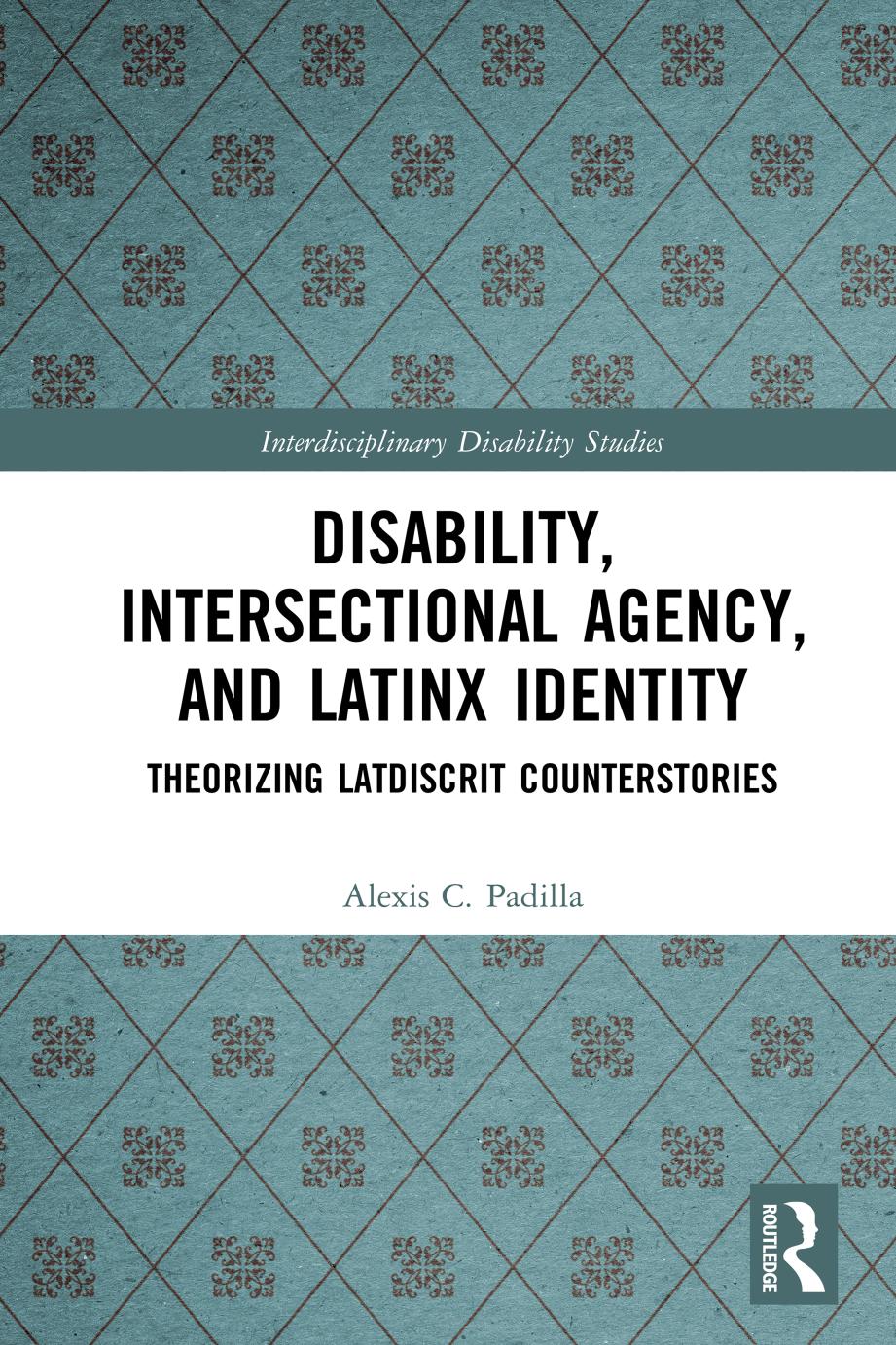 Disability Intersectional Agency And Latinx Identity Theorizing Latdiscrit Counterstories Alexis C Padilla