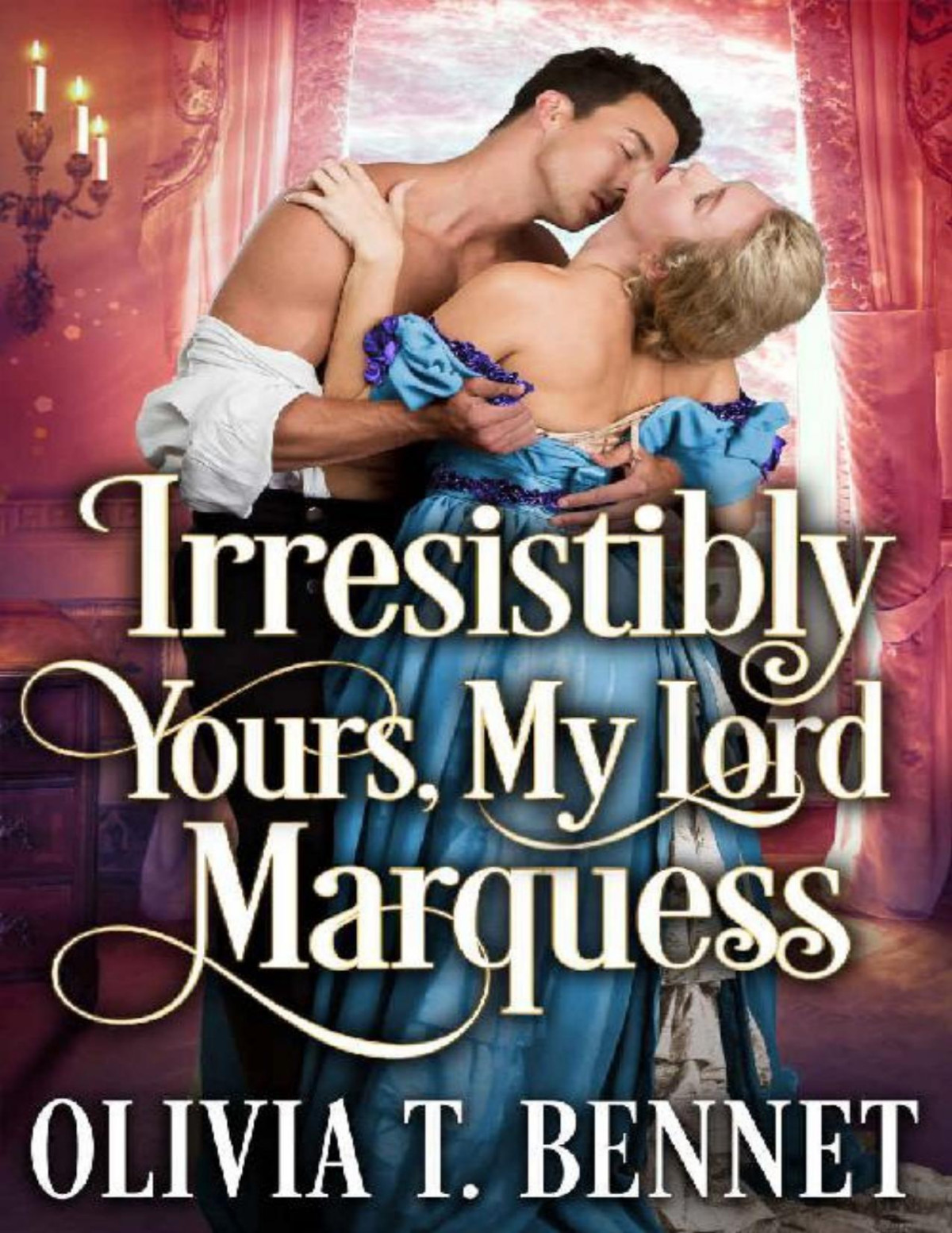 Irresistibly Yours My Lord Marquess A Steamy Historical Regency Romance Novel Olivia T Bennet
