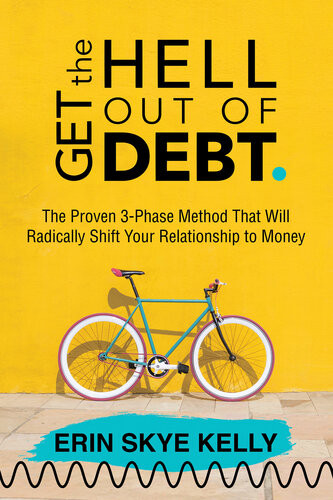 Get The Hell Out Of Debt The Proven 3phase Method That Will Radically Shift Your Relationship To Money Erin Skye Kelly