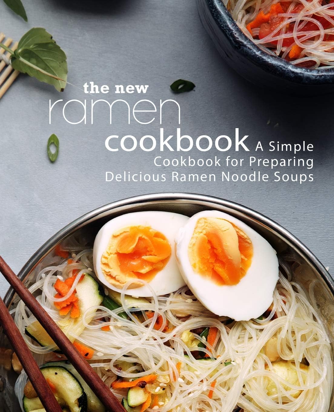 The New Ramen Cookbook A Simple Cookbook For Preparing Delicious Ramen Noodle Soups 2nd Edition 2nd Booksumo Press