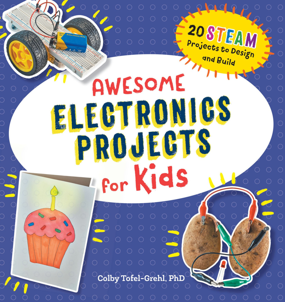 Awesome Electronics Projects For Kids 20 Steam Projects To Design And Build Colby Tofelgrehl Phd
